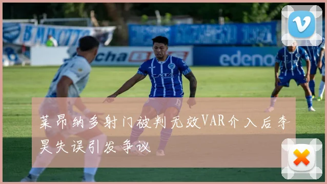 莱昂纳多射门被判无效VAR介入后李昊失误引发争议