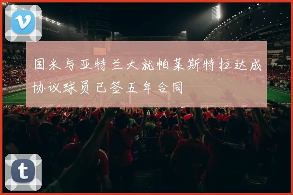 国米与亚特兰大就帕莱斯特拉达成协议球员已签五年合同
