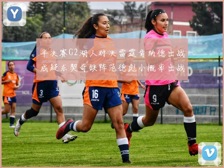 半决赛G2湖人对决雷霆肯纳德出战成疑东契奇缺阵范德彪小概率出战