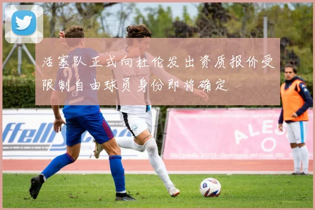 活塞队正式向杜伦发出资质报价受限制自由球员身份即将确定