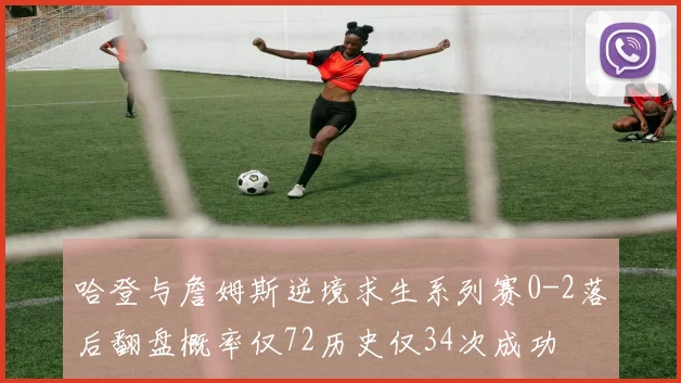 哈登与詹姆斯逆境求生系列赛0-2落后翻盘概率仅72历史仅34次成功