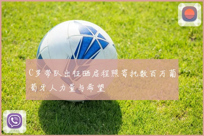 C罗带队出征晒启程照寄托数百万葡萄牙人力量与希望