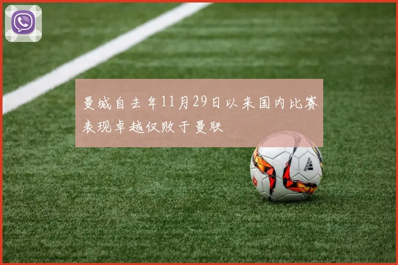 曼城自去年11月29日以来国内比赛表现卓越仅败于曼联
