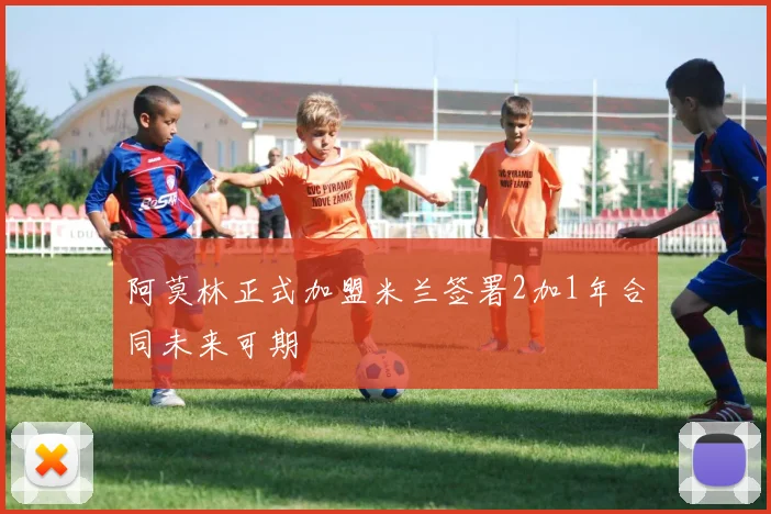 阿莫林正式加盟米兰签署2加1年合同未来可期