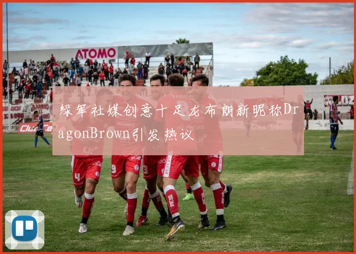 绿军社媒创意十足龙布朗新昵称DragonBrown引发热议